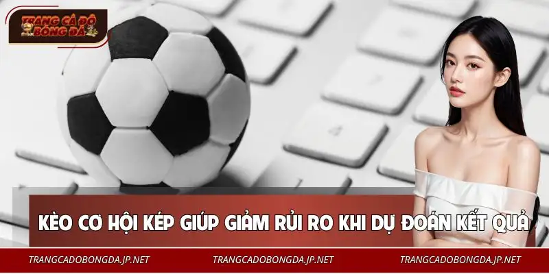 Lý do mẹo chơi kèo cơ hội kép được nhiều người lựa chọn