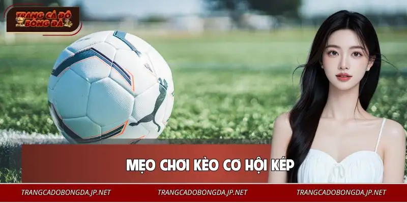 Mẹo Chơi Kèo Cơ Hội Kép | Tăng 66% Tỷ Lệ Chiến Thắng