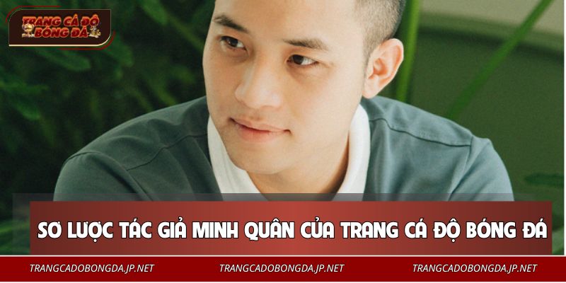 Sơ lược về tác giả Minh Quân của trang cá độ bóng đá
